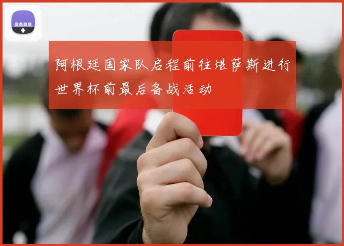 阿根廷国家队启程前往堪萨斯进行世界杯前最后备战活动